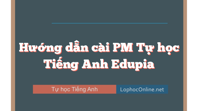 Hướng dẫn cài PM Tự học Tiếng Anh Edupia